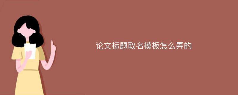 论文标题取名模板怎么弄的