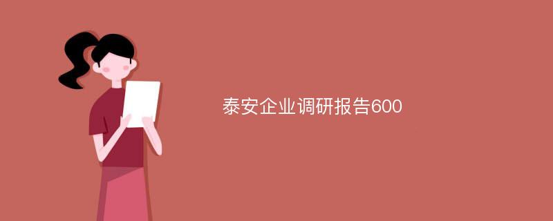 泰安企业调研报告600