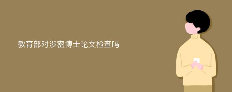 教育部对涉密博士论文检查吗