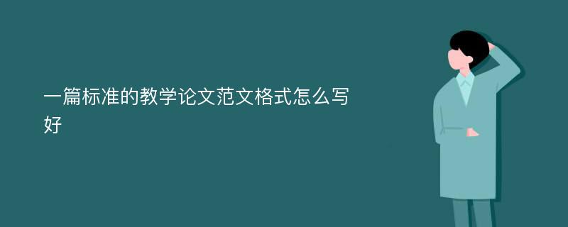 一篇标准的教学论文范文格式怎么写好