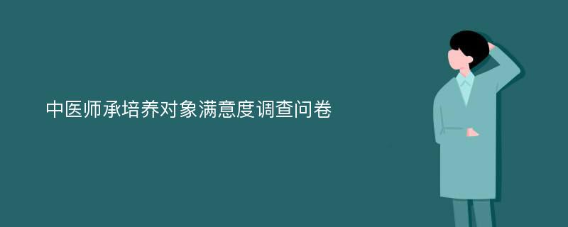 中医师承培养对象满意度调查问卷