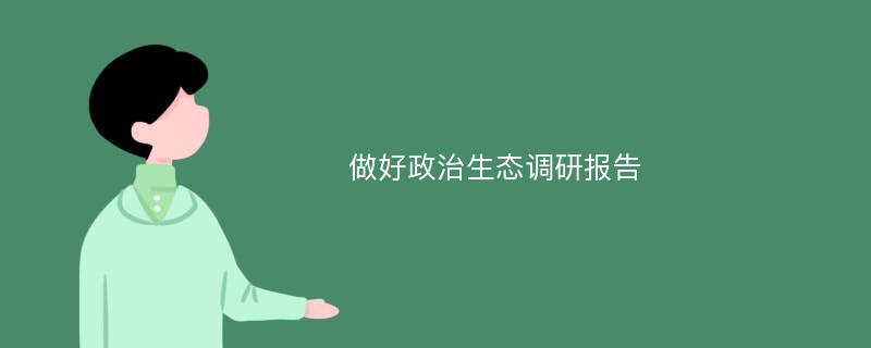 做好政治生态调研报告