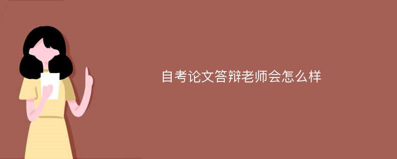 自考论文答辩老师会怎么样