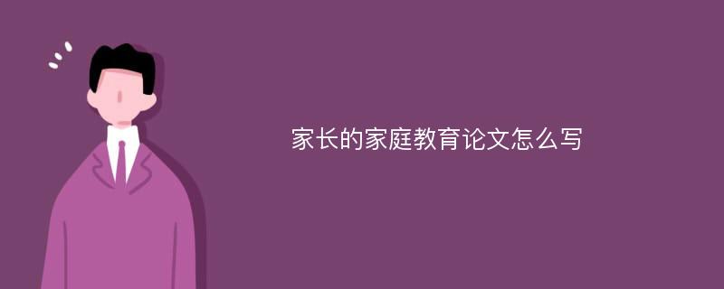 家长的家庭教育论文怎么写