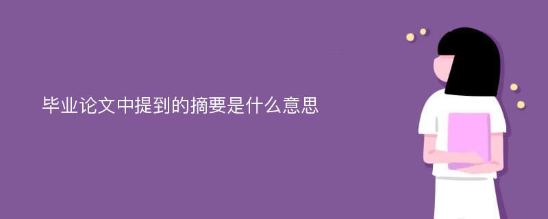 毕业论文中提到的摘要是什么意思