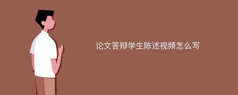 论文答辩学生陈述视频怎么写