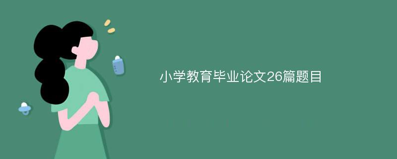 小学教育毕业论文26篇题目