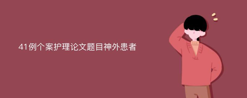 41例个案护理论文题目神外患者