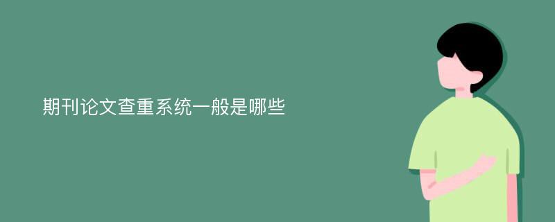 期刊论文查重系统一般是哪些