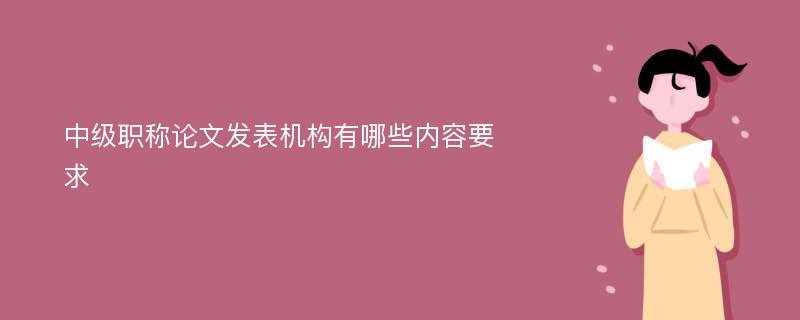 中级职称论文发表机构有哪些内容要求