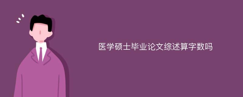 医学硕士毕业论文综述算字数吗