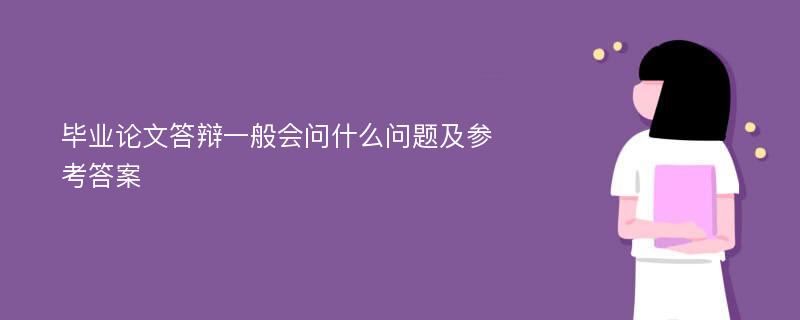 毕业论文答辩一般会问什么问题及参考答案