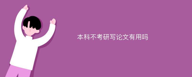 本科不考研写论文有用吗