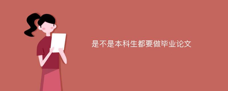 是不是本科生都要做毕业论文