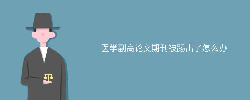 医学副高论文期刊被踢出了怎么办