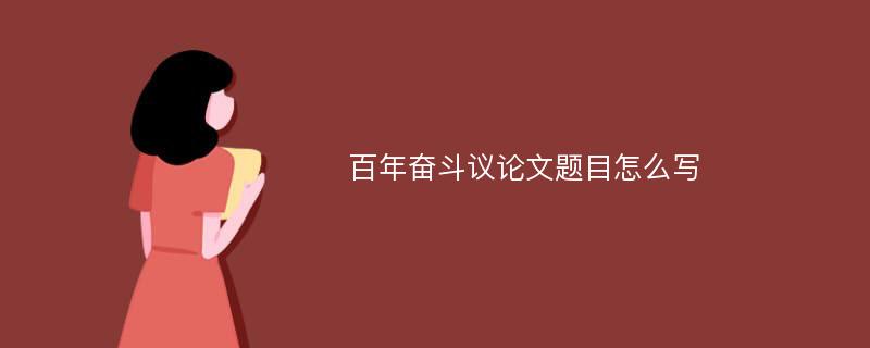 百年奋斗议论文题目怎么写