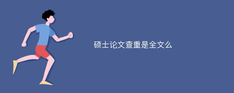 硕士论文查重是全文么